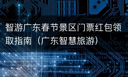 智游广东春节景区门票红包领取指南（广东智慧旅游）