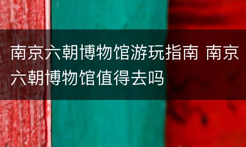 南京六朝博物馆游玩指南 南京六朝博物馆值得去吗