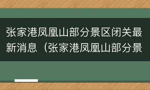 张家港凤凰山部分景区闭关最新消息（张家港凤凰山部分景区闭关最新消息查询）