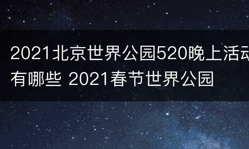 2021北京世界公园520晚上活动有哪些 2021春节世界公园