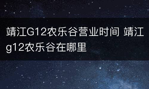 靖江G12农乐谷营业时间 靖江g12农乐谷在哪里