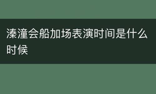 溱潼会船加场表演时间是什么时候