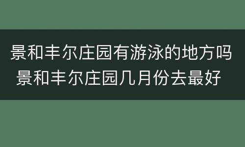 景和丰尔庄园有游泳的地方吗 景和丰尔庄园几月份去最好