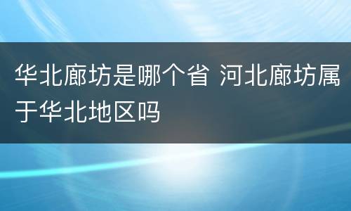 华北廊坊是哪个省 河北廊坊属于华北地区吗