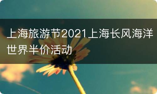 上海旅游节2021上海长风海洋世界半价活动