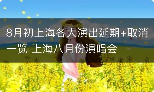 8月初上海各大演出延期+取消一览 上海八月份演唱会
