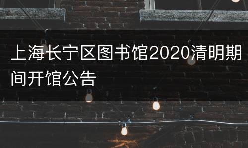 上海长宁区图书馆2020清明期间开馆公告