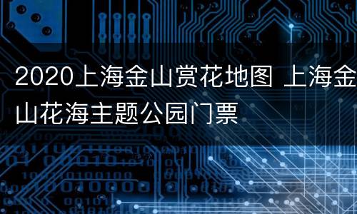 2020上海金山赏花地图 上海金山花海主题公园门票