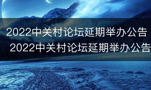 2022中关村论坛延期举办公告 2022中关村论坛延期举办公告会