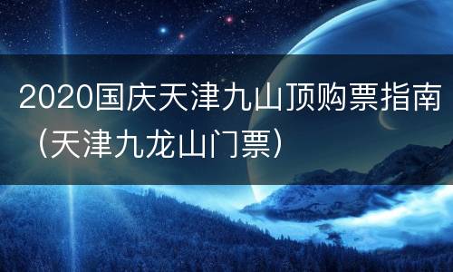 2020国庆天津九山顶购票指南（天津九龙山门票）