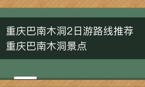 重庆巴南木洞2日游路线推荐 重庆巴南木洞景点