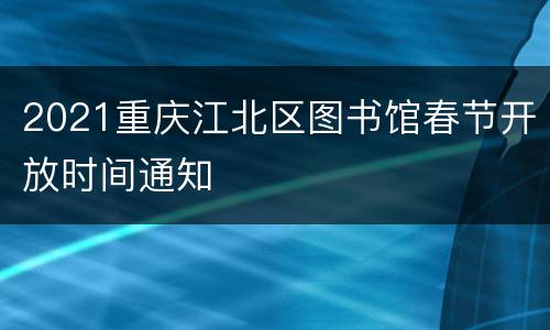 2021重庆江北区图书馆春节开放时间通知