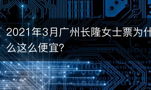 2021年3月广州长隆女士票为什么这么便宜？
