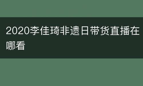 2020李佳琦非遗日带货直播在哪看