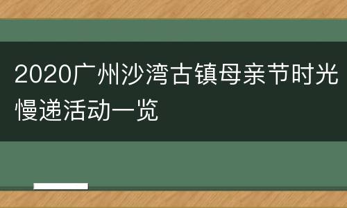 2020广州沙湾古镇母亲节时光慢递活动一览