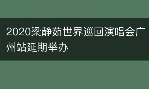 2020梁静茹世界巡回演唱会广州站延期举办