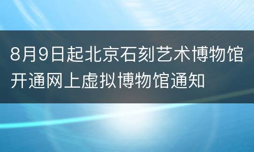 8月9日起北京石刻艺术博物馆开通网上虚拟博物馆通知