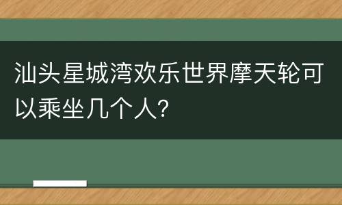 汕头星城湾欢乐世界摩天轮可以乘坐几个人？