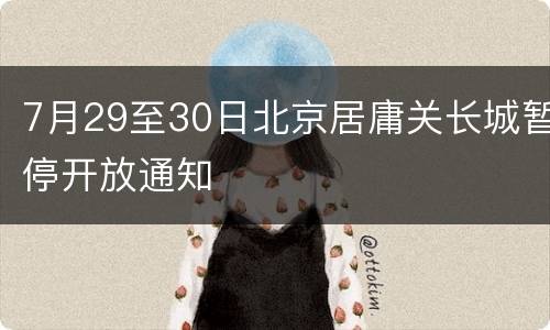 7月29至30日北京居庸关长城暂停开放通知
