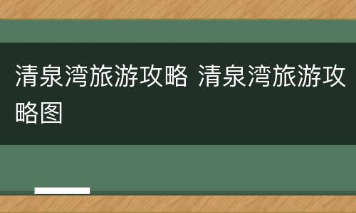 清泉湾旅游攻略 清泉湾旅游攻略图