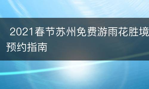  2021春节苏州免费游雨花胜境预约指南