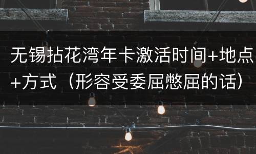 无锡拈花湾年卡激活时间+地点+方式（形容受委屈憋屈的话）