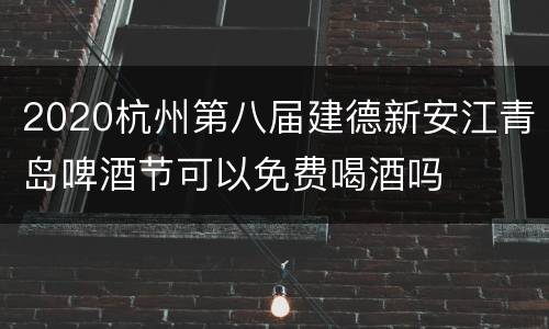 2020杭州第八届建德新安江青岛啤酒节可以免费喝酒吗