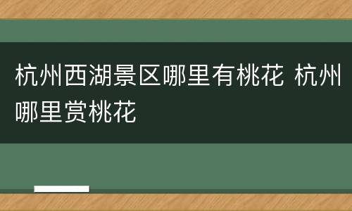 杭州西湖景区哪里有桃花 杭州哪里赏桃花