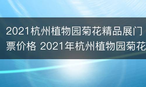 2021杭州植物园菊花精品展门票价格 2021年杭州植物园菊花展