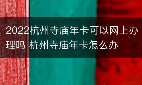 2022杭州寺庙年卡可以网上办理吗 杭州寺庙年卡怎么办
