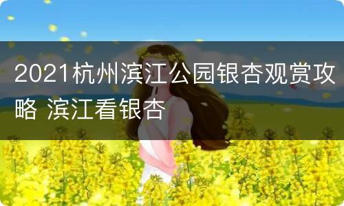 2021杭州滨江公园银杏观赏攻略 滨江看银杏