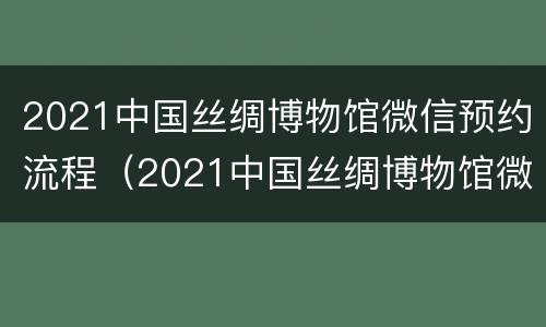 2021中国丝绸博物馆微信预约流程（2021中国丝绸博物馆微信预约流程图片）