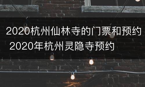 2020杭州仙林寺的门票和预约 2020年杭州灵隐寺预约