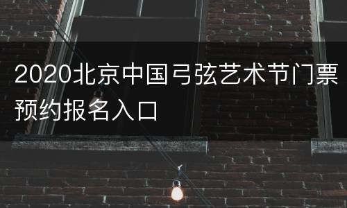 2020北京中国弓弦艺术节门票预约报名入口