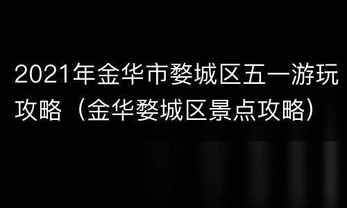 2021年金华市婺城区五一游玩攻略（金华婺城区景点攻略）