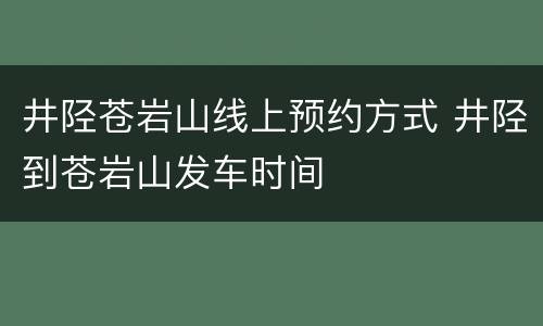 井陉苍岩山线上预约方式 井陉到苍岩山发车时间