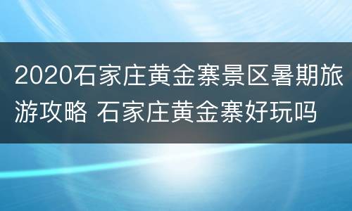 2020石家庄黄金寨景区暑期旅游攻略 石家庄黄金寨好玩吗