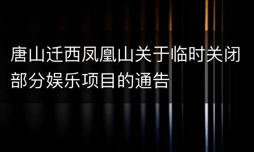 唐山迁西凤凰山关于临时关闭部分娱乐项目的通告