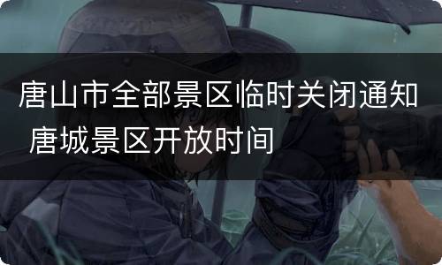 唐山市全部景区临时关闭通知 唐城景区开放时间