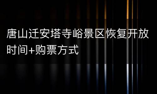 唐山迁安塔寺峪景区恢复开放时间+购票方式