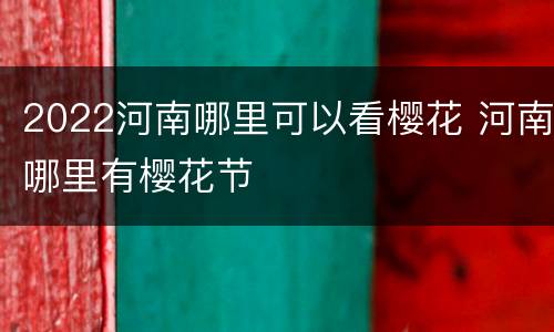 2022河南哪里可以看樱花 河南哪里有樱花节