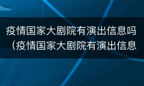 疫情国家大剧院有演出信息吗（疫情国家大剧院有演出信息吗现在）