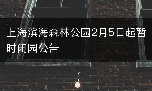 上海滨海森林公园2月5日起暂时闭园公告