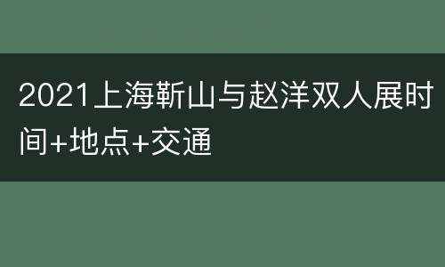 2021上海靳山与赵洋双人展时间+地点+交通