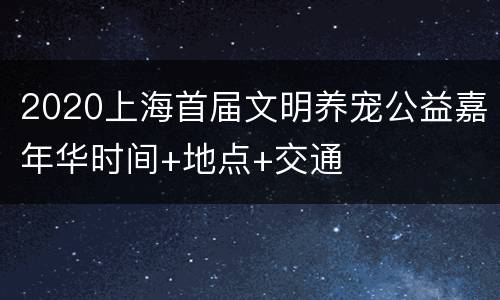 2020上海首届文明养宠公益嘉年华时间+地点+交通