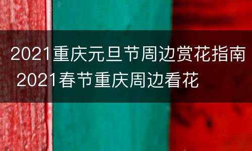 2021重庆元旦节周边赏花指南 2021春节重庆周边看花