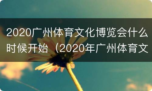 2020广州体育文化博览会什么时候开始（2020年广州体育文化博览会）