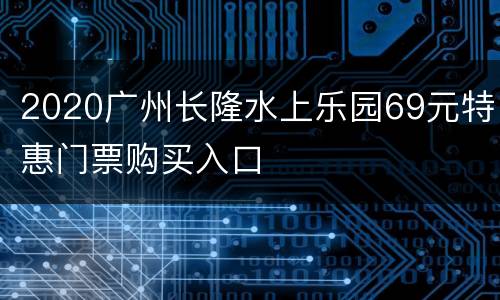 2020广州长隆水上乐园69元特惠门票购买入口