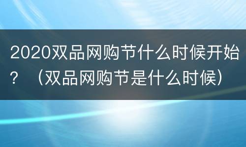 2020双品网购节什么时候开始？（双品网购节是什么时候）