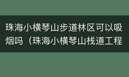 珠海小横琴山步道林区可以吸烟吗（珠海小横琴山栈道工程）